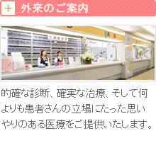 外来のご案内 的確な診断、確実な治療、そして何よりも患者さんの立場にたった思いやりのある医療をご提供いたします。